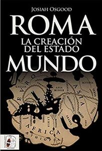 Roma, la creación del Estado mundo. Por Josiah Osgood. Libro divulgativo de historia de la Antigua Roma.